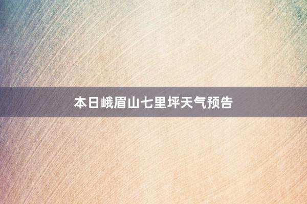 本日峨眉山七里坪天气预告