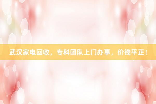 武汉家电回收，专科团队上门办事，价钱平正！